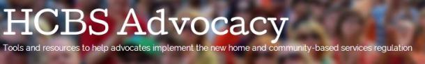 Banner from HCBS website reads: HCBS Advocacy  Tools and Resources to help advocates implement the new home and community-based services regulation