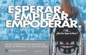El tema de NDEAM 2014 Esperar, Emplear, Empoderar. aparece en letras grandes blancas en el centro del poster sobre un fondo azulado formado por un collage de imágenes de personas con discapacidades en distintos puestos de trabajo. En el lado derecho, hay una imagen grande de la espalda de una mujer en silla de ruedas. En la parte posterior de la silla están las palabras Y Tú ¿qué eres capaz de hacer?  Las palabras en la parte inferior sobre un fondo de color plateado incluyen Mes de Concienciación Nacional sobre el Empleo de Personas Discapacitadas, el logo del Departamento del Trabajo con las palabras Oficina de Políticas de Empleo para las Personas con Discapacidades, del Departamento del Trabajo de los Estados Unidos y el sitio web: ODEP: www.dol.gov/odep/.